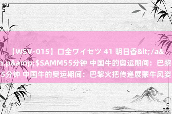 【WSV-015】口全ワイセツ 41 明日香</a>2003-07-18h.m.p&$SAMM55分钟 中国牛的奥运期间：巴黎火把传递展蒙牛风姿