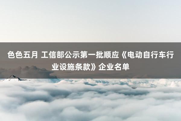 色色五月 工信部公示第一批顺应《电动自行车行业设施条款》企业名单