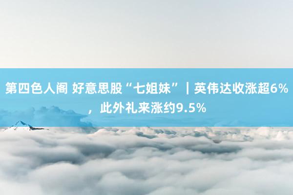 第四色人阁 好意思股“七姐妹”｜英伟达收涨超6%，此外礼来涨约9.5%