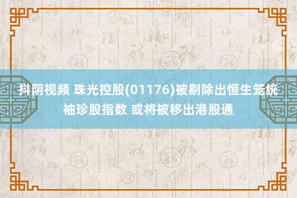 抖阴视频 珠光控股(01176)被剔除出恒生笼统袖珍股指数 或将被移出港股通