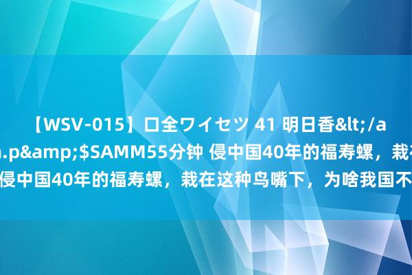 【WSV-015】口全ワイセツ 41 明日香</a>2003-07-18h.m.p&$SAMM55分钟 侵中国40年的福寿螺，栽在这种鸟嘴下，为啥我国不成引进它？