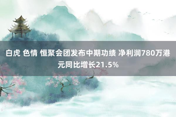 白虎 色情 恒聚会团发布中期功绩 净利润780万港元同比增长21.5%