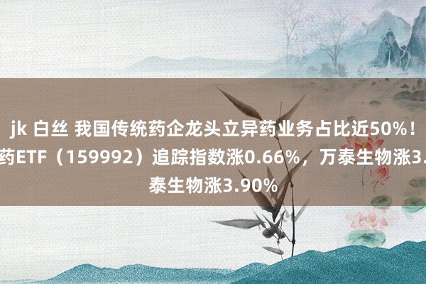 jk 白丝 我国传统药企龙头立异药业务占比近50%！立异药ETF（159992）追踪指数涨0.66%，万泰生物涨3.90%