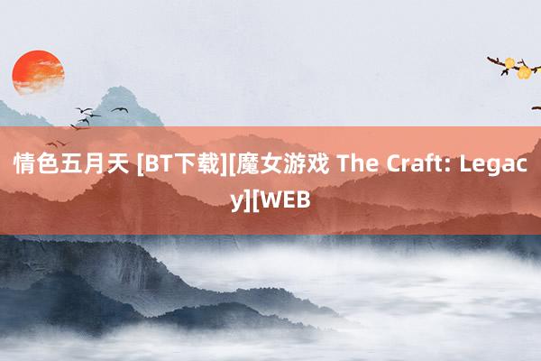 情色五月天 [BT下载][魔女游戏 The Craft: Legacy][WEB