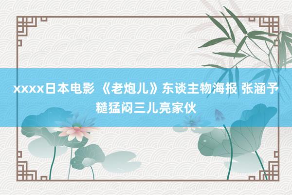 xxxx日本电影 《老炮儿》东谈主物海报 张涵予糙猛闷三儿亮家伙