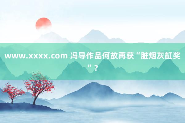 www.xxxx.com 冯导作品何故再获“脏烟灰缸奖”？